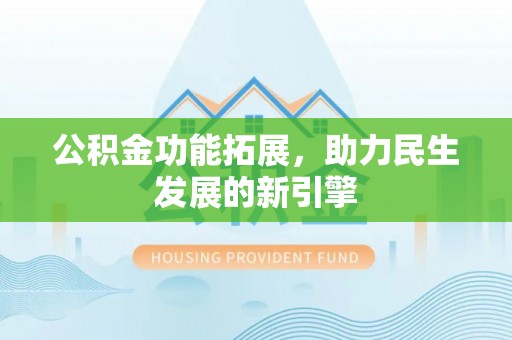 平邑公积金功能拓展，助力民生发展的新引擎