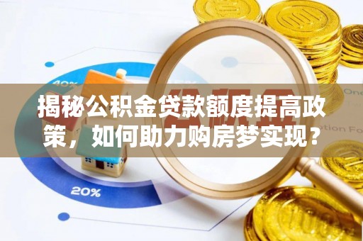 平邑揭秘公积金贷款额度提高政策，如何助力购房梦实现？
