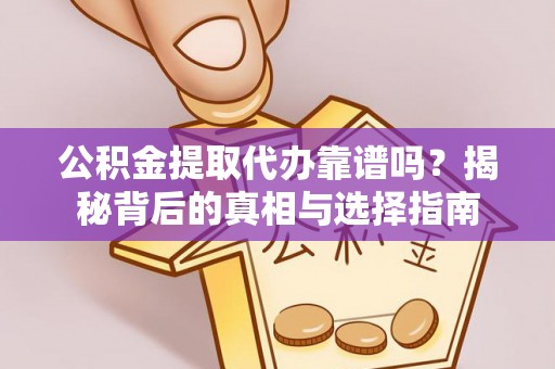 平邑公积金提取代办靠谱吗？揭秘背后的真相与选择指南
