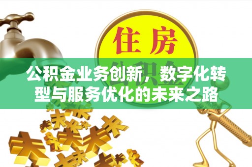 平邑公积金业务创新，数字化转型与服务优化的未来之路
