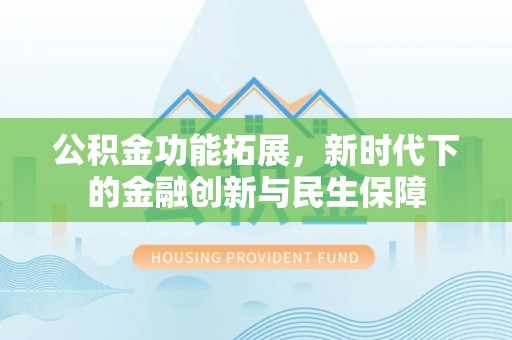 平邑公积金功能拓展，新时代下的金融创新与民生保障