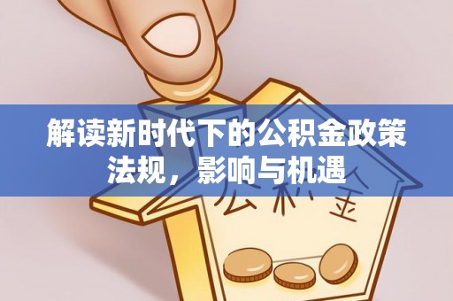平邑解读新时代下的公积金政策法规，影响与机遇