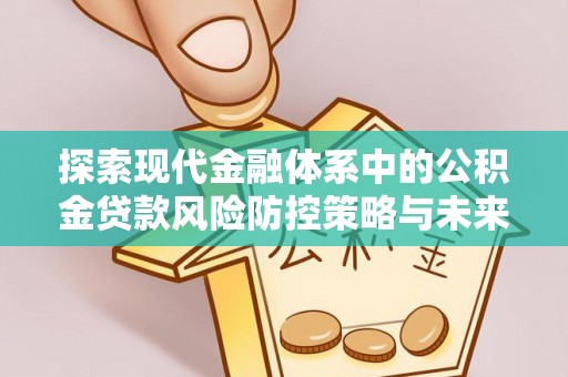 平邑探索现代金融体系中的公积金贷款风险防控策略与未来发展趋势