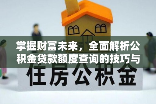 平邑掌握财富未来，全面解析公积金贷款额度查询的技巧与策略