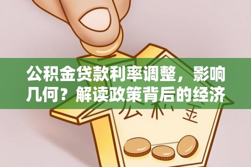 平邑公积金贷款利率调整，影响几何？解读政策背后的经济逻辑