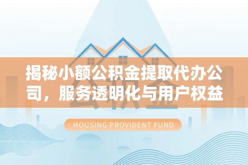平邑揭秘小额公积金提取代办公司，服务透明化与用户权益保障