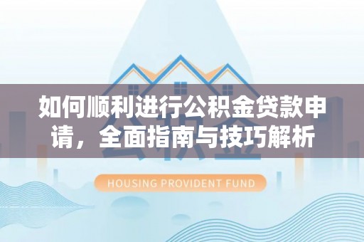 平邑如何顺利进行公积金贷款申请，全面指南与技巧解析
