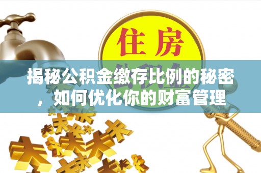 平邑揭秘公积金缴存比例的秘密，如何优化你的财富管理