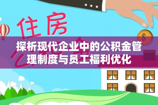 平邑探析现代企业中的公积金管理制度与员工福利优化
