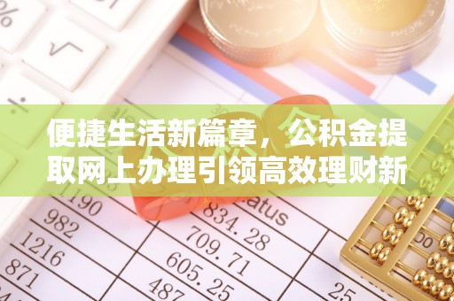 平邑便捷生活新篇章，公积金提取网上办理引领高效理财新趋势
