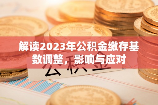 平邑解读2023年公积金缴存基数调整，影响与应对