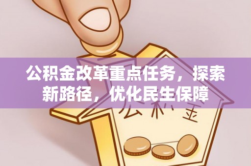 平邑公积金改革重点任务，探索新路径，优化民生保障