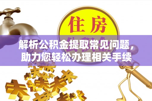 平邑解析公积金提取常见问题，助力您轻松办理相关手续