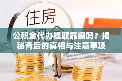 平邑公积金代办提取靠谱吗？揭秘背后的真相与注意事项