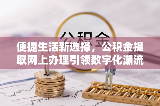 平邑便捷生活新选择，公积金提取网上办理引领数字化潮流