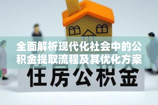平邑全面解析现代化社会中的公积金提取流程及其优化方案