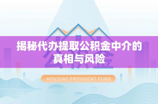 平邑揭秘代办提取公积金中介的真相与风险
