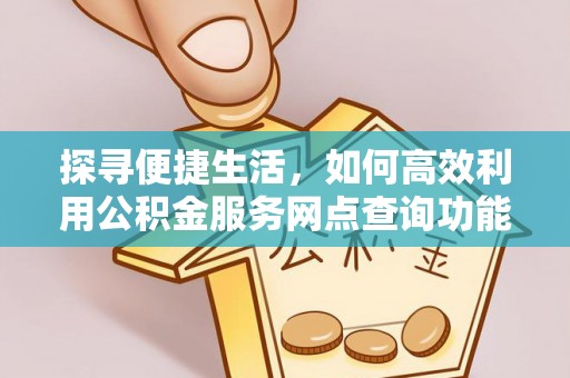 平邑探寻便捷生活，如何高效利用公积金服务网点查询功能