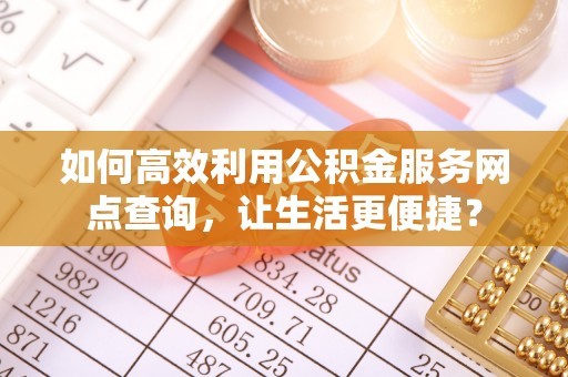 平邑如何高效利用公积金服务网点查询，让生活更便捷？
