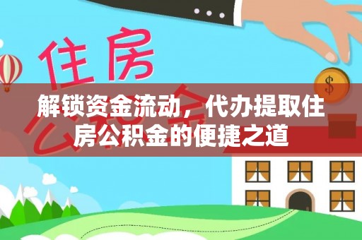 平邑解锁资金流动，代办提取住房公积金的便捷之道