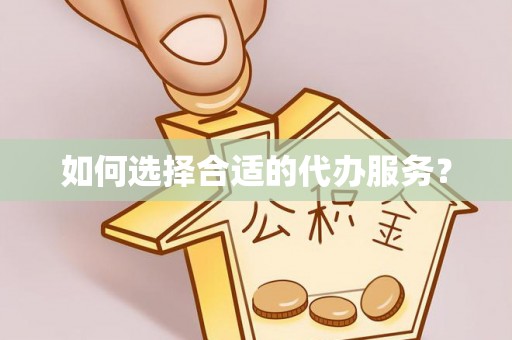 平邑如何选择合适的代办服务？