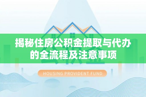 平邑揭秘住房公积金提取与代办的全流程及注意事项