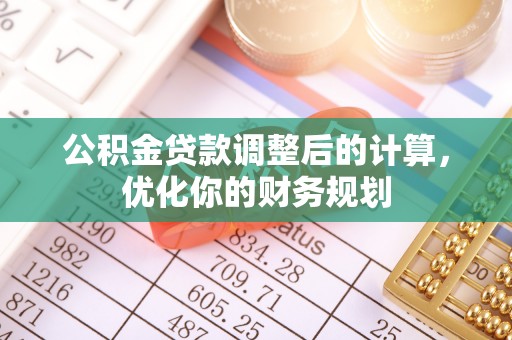 平邑公积金贷款调整后的计算，优化你的财务规划