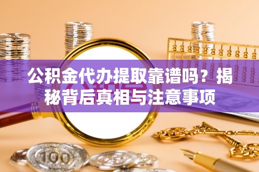 平邑公积金代办提取靠谱吗？揭秘背后真相与注意事项