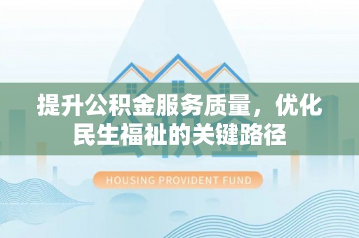 平邑提升公积金服务质量，优化民生福祉的关键路径