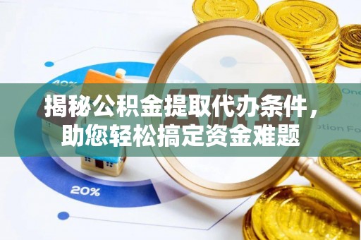 平邑揭秘公积金提取代办条件，助您轻松搞定资金难题