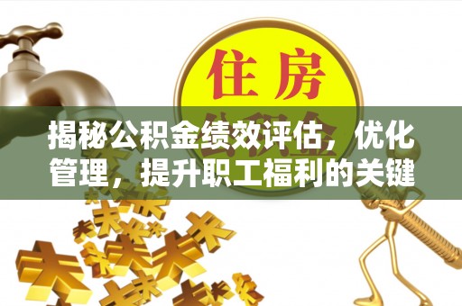 平邑揭秘公积金绩效评估，优化管理，提升职工福利的关键一步