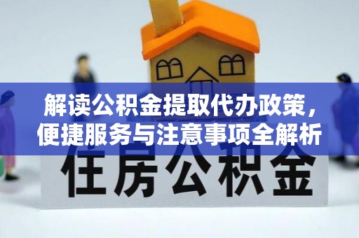 平邑解读公积金提取代办政策，便捷服务与注意事项全解析
