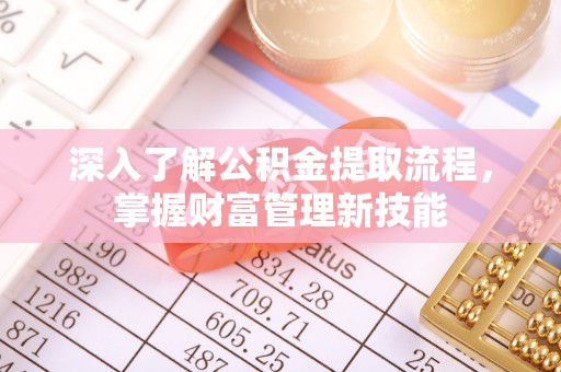 平邑深入了解公积金提取流程，掌握财富管理新技能