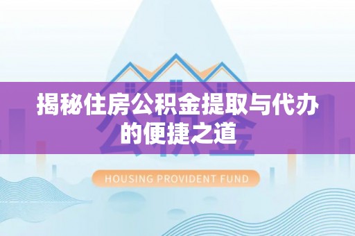 平邑揭秘住房公积金提取与代办的便捷之道