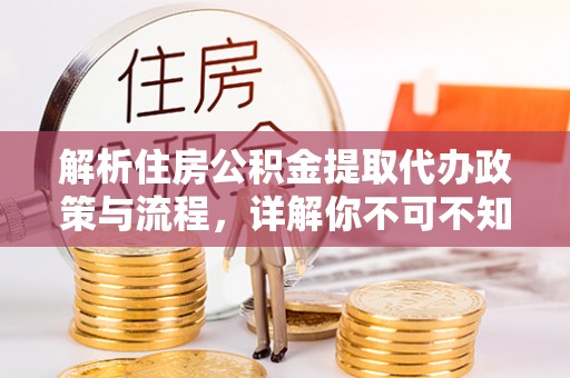 平邑解析住房公积金提取代办政策与流程，详解你不可不知的关键点