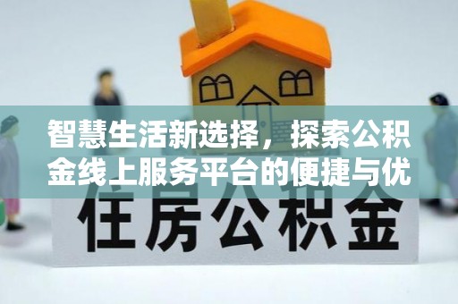 平邑智慧生活新选择，探索公积金线上服务平台的便捷与优势