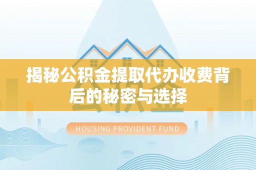 平邑揭秘公积金提取代办收费背后的秘密与选择
