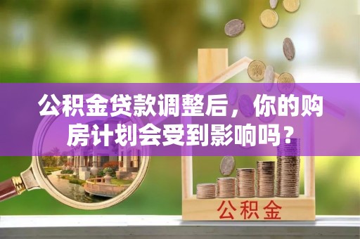 平邑公积金贷款调整后，你的购房计划会受到影响吗？