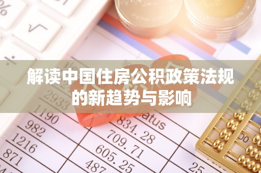 平邑解读中国住房公积政策法规的新趋势与影响