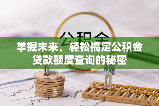平邑掌握未来，轻松搞定公积金贷款额度查询的秘密