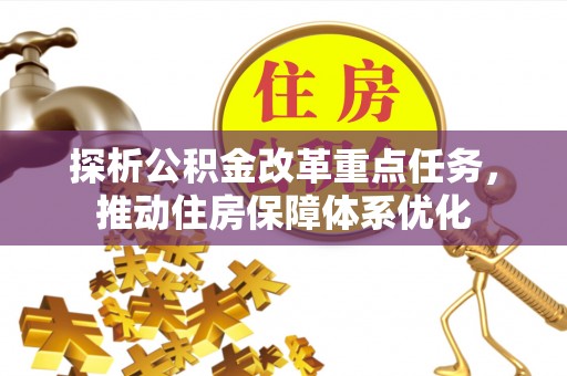平邑探析公积金改革重点任务，推动住房保障体系优化
