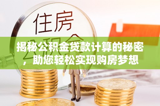 平邑揭秘公积金贷款计算的秘密，助您轻松实现购房梦想