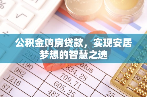 平邑公积金购房贷款，实现安居梦想的智慧之选