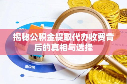 平邑揭秘公积金提取代办收费背后的真相与选择