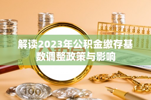 平邑解读2023年公积金缴存基数调整政策与影响