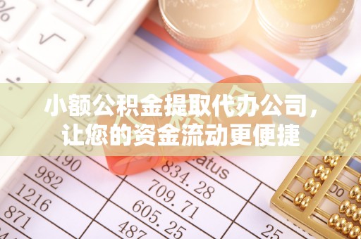 平邑小额公积金提取代办公司，让您的资金流动更便捷