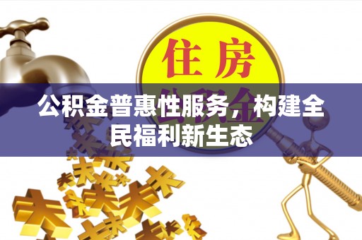 平邑公积金普惠性服务，构建全民福利新生态