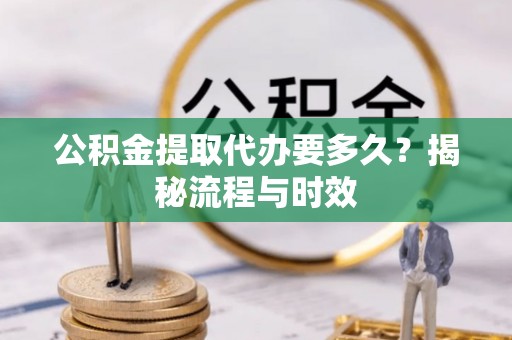 平邑公积金提取代办要多久？揭秘流程与时效