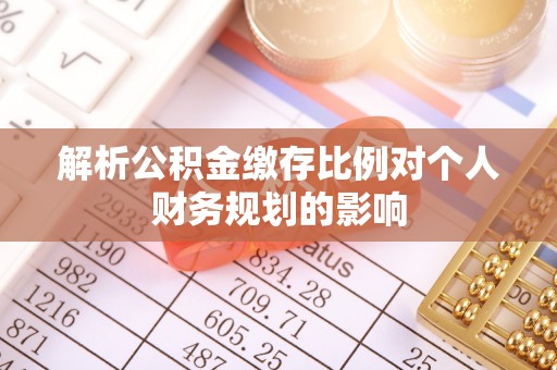 平邑解析公积金缴存比例对个人财务规划的影响