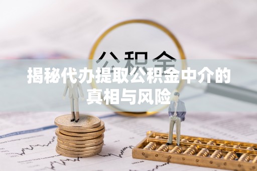 平邑揭秘代办提取公积金中介的真相与风险